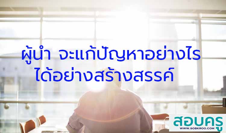 เมื่อเป็นผู้นำ จะทำยังไงจะแก้ปัญหาได้อย่างสร้างสรรค์