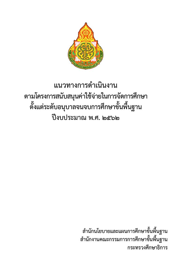 คู่มือปฏิบัติงาน ; แนวทางการใช้จ่ายค่าจัดการศึกษาตั้งแต่ระดับอนุบาลจนจบการศึกษาขั้นพื้นฐาน ปีงบประมาณ พ.ศ. ๒๕๖๒ 