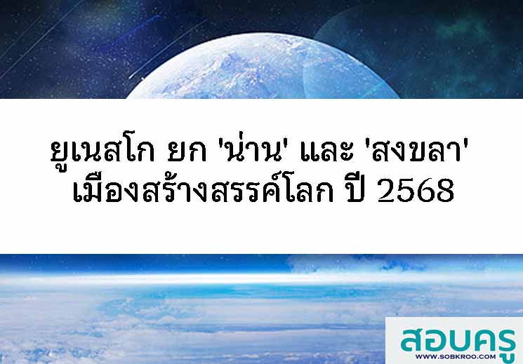 ยูเนสโก ประกาศ 'น่าน' และ 'สงขลา' เมืองสร้างสรรค์โลก ปี 68