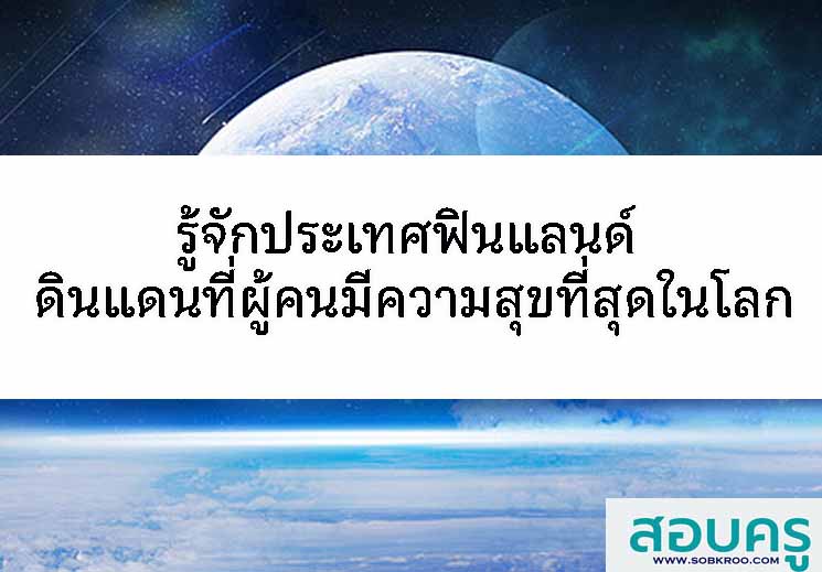 รู้จักฟินแลนด์ ดินแดนที่ผู้คนมีความสุขที่สุดในโลก