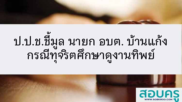 ป.ป.ช.ได้ชี้มูลความผิด นายก อบต. บ้านแก้ง ทุจริตดูงานทิพย์ 