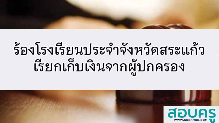 ร้องโรงเรียนดังสระแก้วเรียกเก็บเงินจากผู้ปกครอง