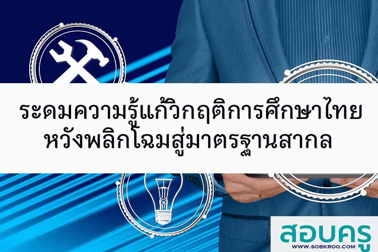 ระดมความรู้แก้วิกฤติการศึกษาไทย หวังพลิกโฉมสู่มาตรฐานสากล
