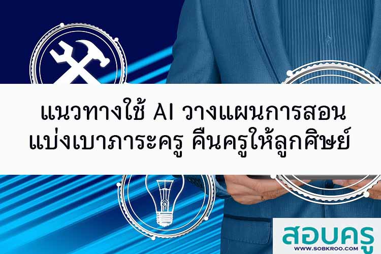 แนวทางใช้ AI วางแผนการสอน แบ่งเบาภาระครู คืนครูให้ลูกศิษย์