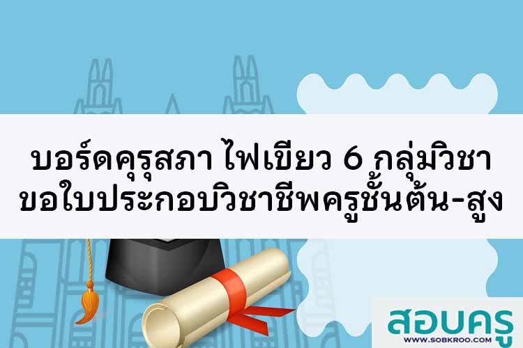 บอร์ดคุรุสภา ไฟเขียว 6 กลุ่มวิชาขอตั๋วครูชั้นต้น-สูง