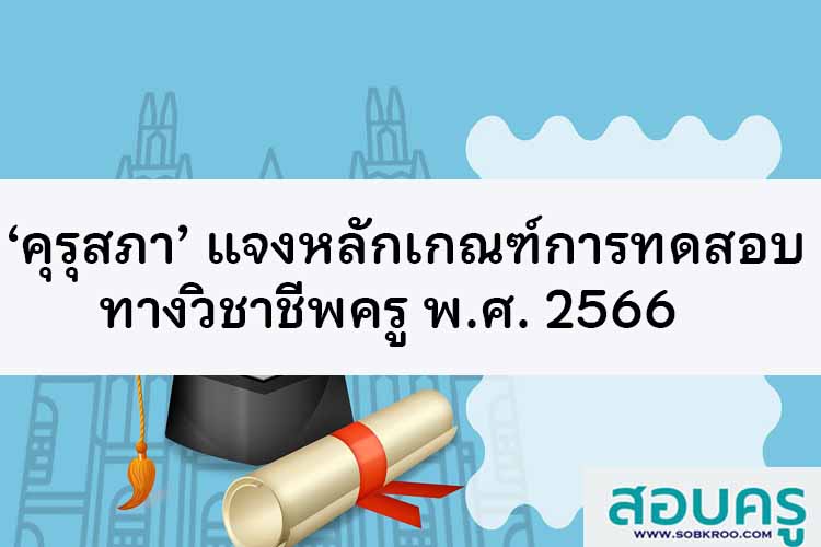 ‘คุรุสภา’ แจงหลักเกณฑ์การทดสอบและประเมินสมรรถนะทางวิชาชีพครู 