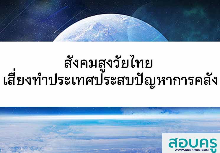 สังคมสูงวัยไทย เสี่ยงทำประเทศประสบปัญหาการคลัง