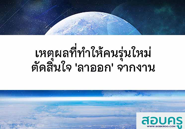 เหตุผลที่ทำให้คนรุ่นใหม่ตัดสินใจ 'ลาออก' จากงาน