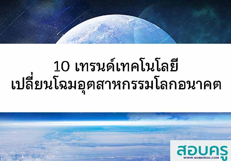 10 เทรนด์เทคโนโลยีเปลี่ยนโฉมอุตสาหกรรมโลกอนาคต