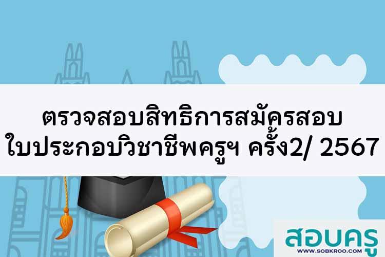 ตรวจสอบสิทธิการสมัครสอบใบประกอบวิชาชีพครูฯ ครั้งที่ 2/ 2567