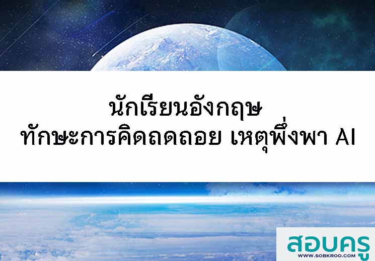 นักเรียนอังกฤษ ทักษะการคิดถดถอย เหตุพึ่งพา AI
