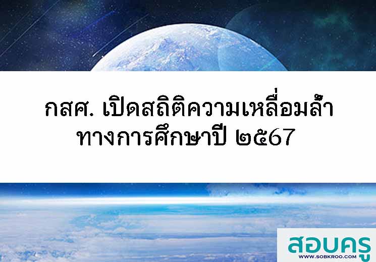 กสศ. เปิดสถิติความเหลื่อมล้ำทางการศึกษาปี 2567 