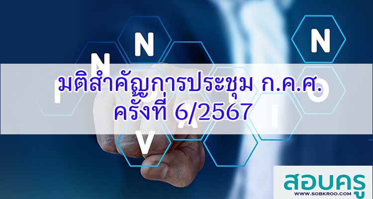 M558_มติสำคัญ ผลการประชุม ก.ค.ศ. ครั้งที่ 6/2567 