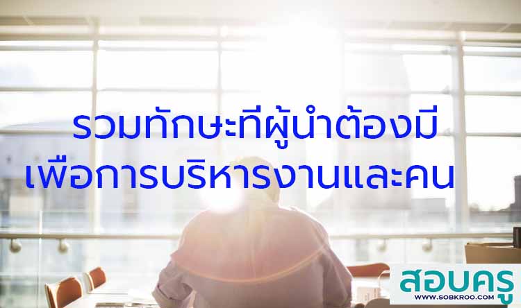 รวมทักษะที่ผู้นำต้องมีเพื่อการบริหารงานและคน