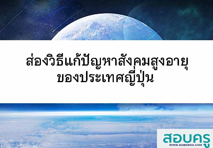 ส่องวิธีแก้ปัญหาสังคมสูงอายุของประเทศญี่ปุ่น