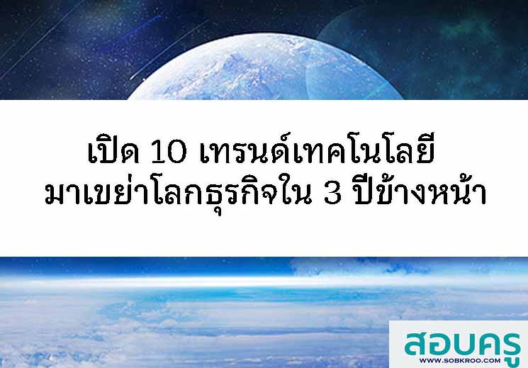 เปิด 10 เทรนด์เทคโนโลยี มาเขย่าโลกธุรกิจใน 3 ปีข้างหน้า