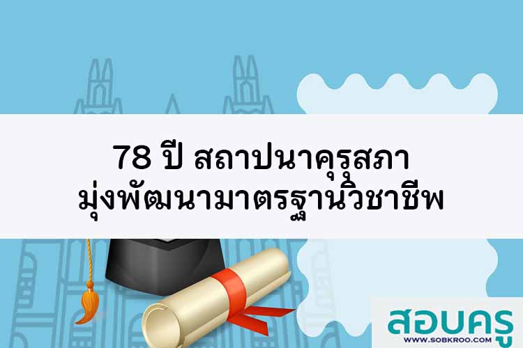 78 ปี สถาปนาคุรุสภา มุ่งพัฒนามาตรฐานวิชาชีพ 