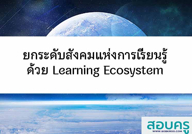 เร่งยกระดับ Learning Ecosystem สู่สังคมแห่งการเรียนรู้