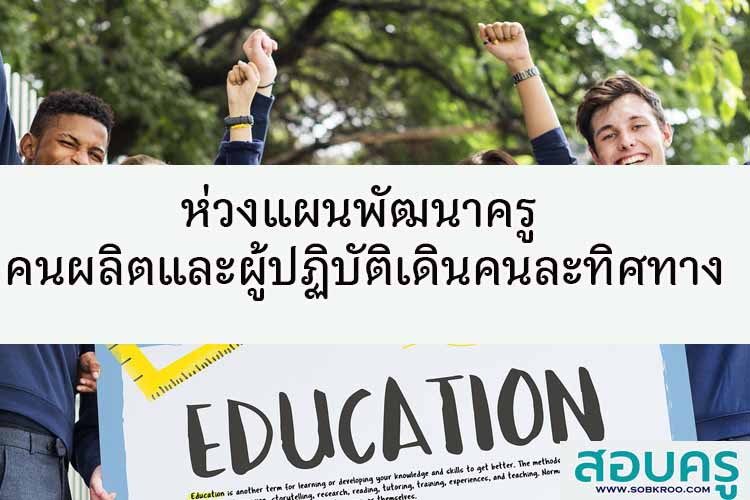 ห่วงแผนพัฒนาครู คนผลิต-ผู้ปฏิบัติเดินคนละทิศทาง