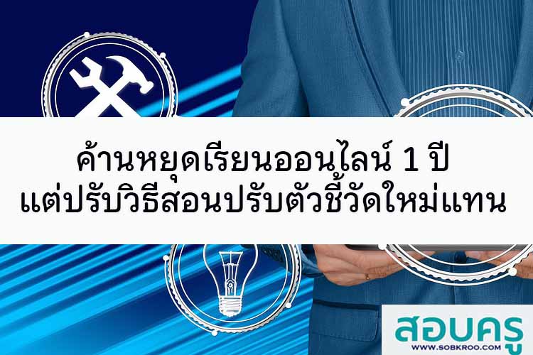 ค้านหยุดเรียนออนไลน์ 1 ปี แต่ต้องปรับวิธีสอนปรับตัวชี้วัดใหม่