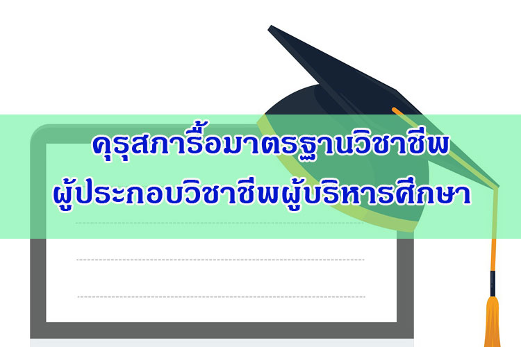 คุรุสภารื้อมาตรฐานวิชาชีพผู้ประกอบวิชาชีพผู้บริหารศึกษา