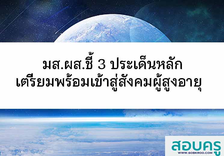 มส.ผส.ชี้ 3 ประเด็นหลักเตรียมพร้อมเข้าสู่สังคมผู้สูงอายุ