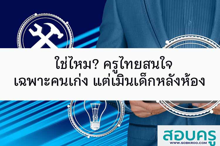  ใช่ไหม ครูไทยสนใจเฉพาะคนเก่ง เมินเด็กหลังห้อง