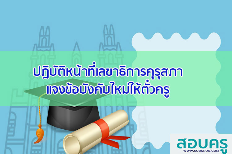 ปฏิบัติหน้าที่ในตำแหน่งเลขาธิการคุรุสภาแจงข้อบังคับใหม่ให้ตั๋วครู