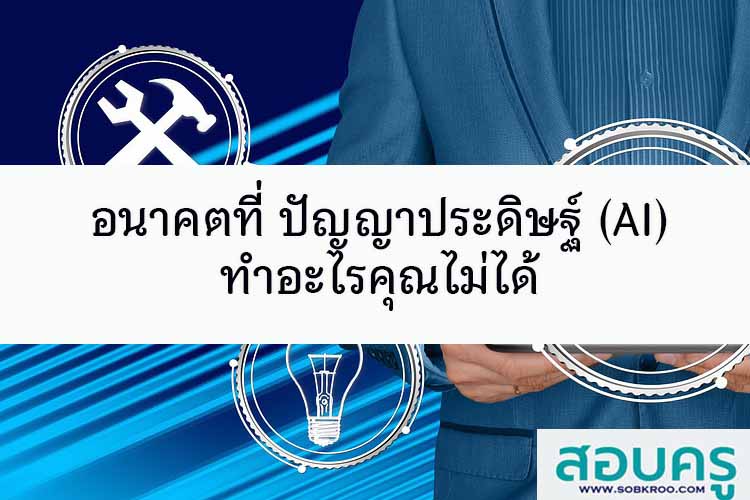 อนาคตที่ ปัญญาประดิษฐ์ (AI) ทำอะไรคุณไม่ได้