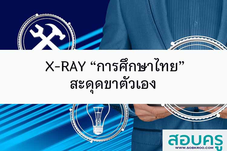 X-RAY “การศึกษาไทย” สะดุดขาตัวเอง