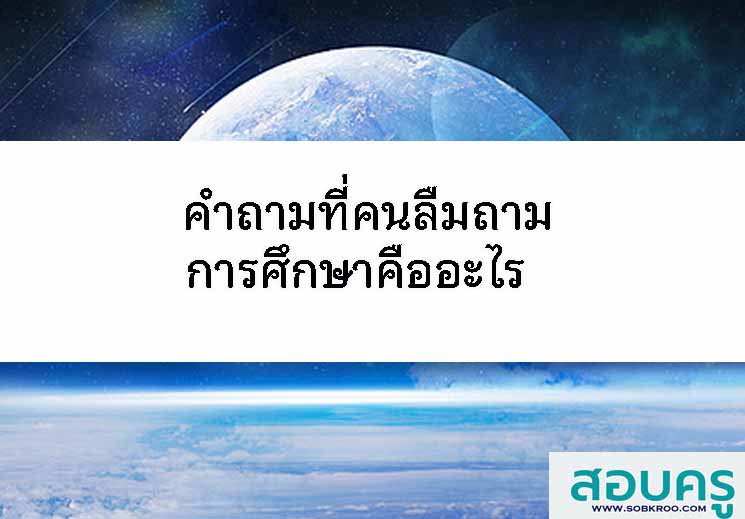 คำถามที่คนลืมถาม การศึกษาคืออะไร 