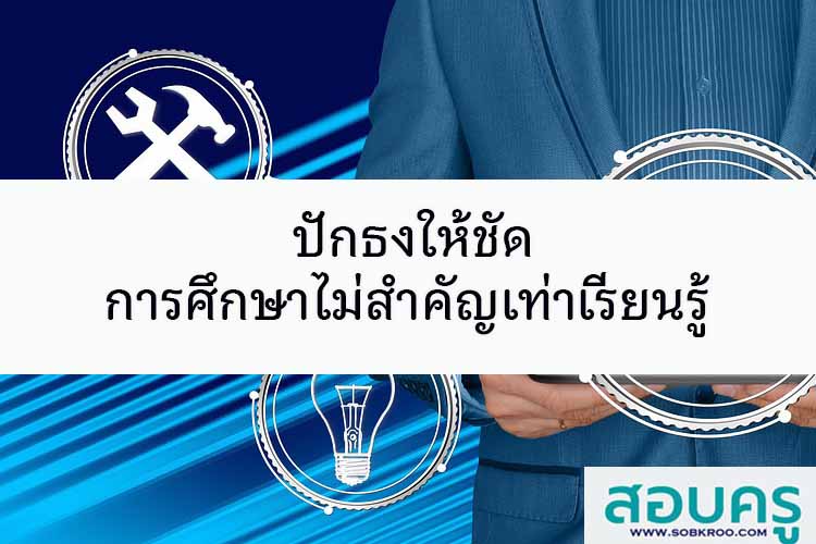 ปักธงให้ชัด การศึกษาไม่สำคัญเท่า ‘เรียนรู้’ 