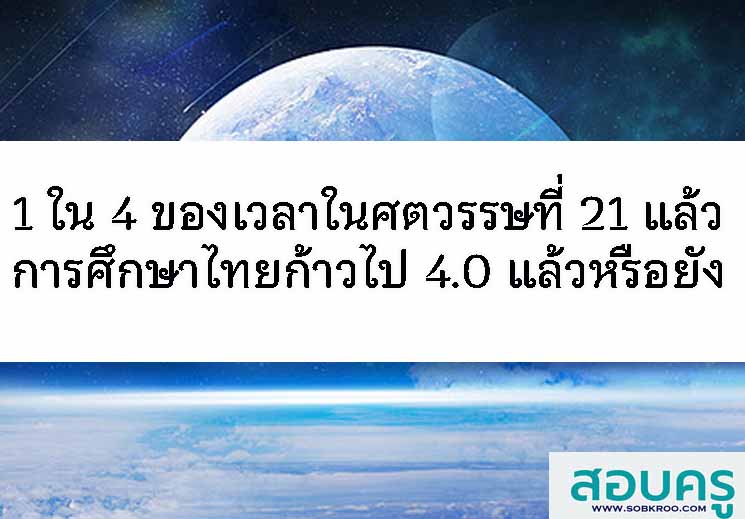 1 ใน 4 ของศตวรรษที่ 21 การศึกษาไทยก้าวไป 4.0 แล้วหรือยัง