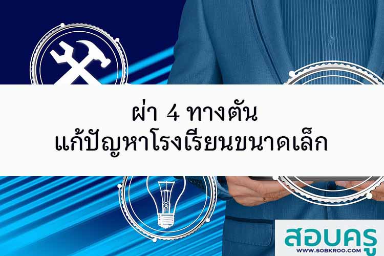 ผ่า 4 ทางตัน แก้ปัญหาโรงเรียนขนาดเล็ก