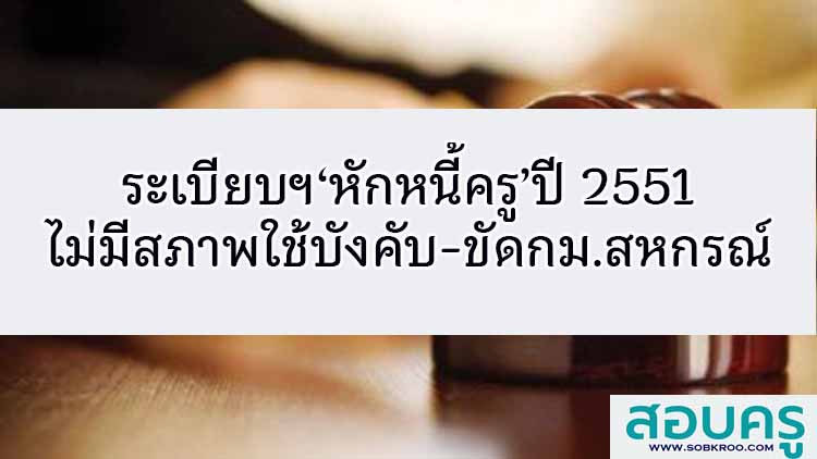 ระเบียบฯ‘หักหนี้ครู’ปี 51 ไม่มีสภาพใช้บังคับ-ขัดกม.สหกรณ์