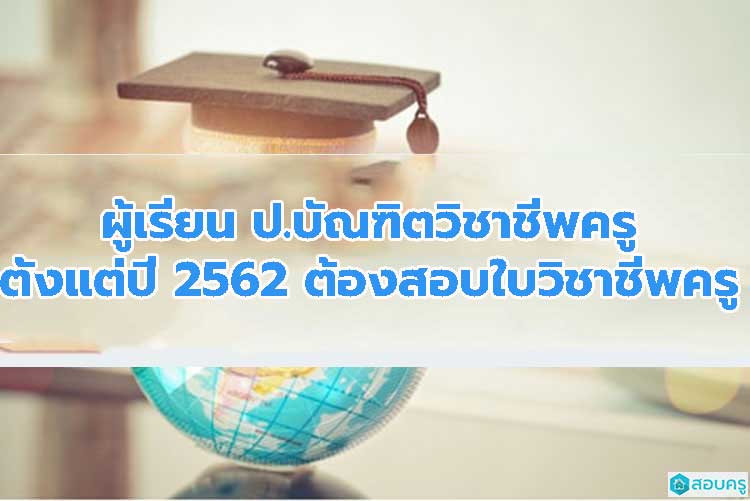 เรียนหลักสูตรประกาศนียบัตรบัณฑิต(ป.บัณฑิต)ครู ปี 2562 ต้องสอบใบอนุญาตประกอบวิชาชีพครู