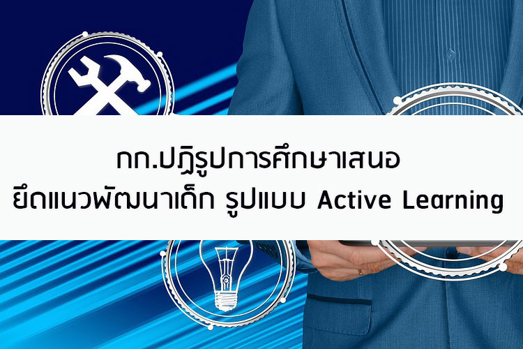 กรรมการปฏิรูปการศึกษาเสนอยึดแนวพัฒนารูปแบบ Active Learning
