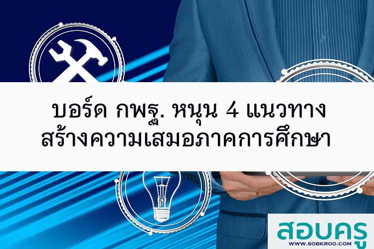 บอร์ด กพฐ. หนุน 4 แนวทางสร้างความเสมอภาคการศึกษา