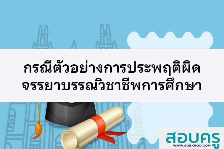กรณีตัวอย่างการประพฤติผิดจรรยาบรรณของวิชาชีพการศึกษา