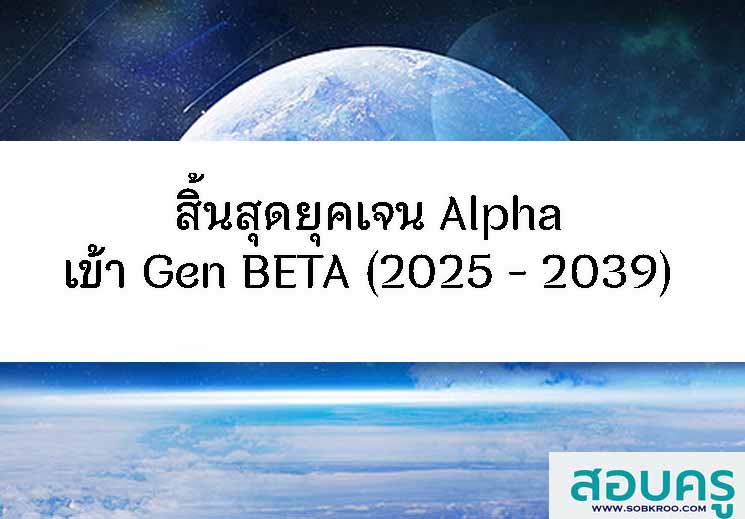 สิ้นสุดยุคเจน Alpha เข้า Gen BETA (2025 - 2039) 