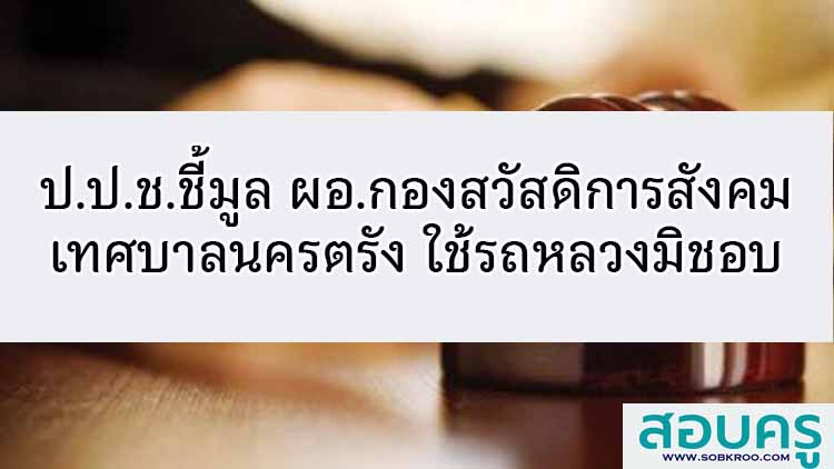 ป.ป.ช.ชี้มูล ผอ.กองสวัสดิการสังคม เทศบาลนครตรัง ใช้รถหลวงมิชอบ