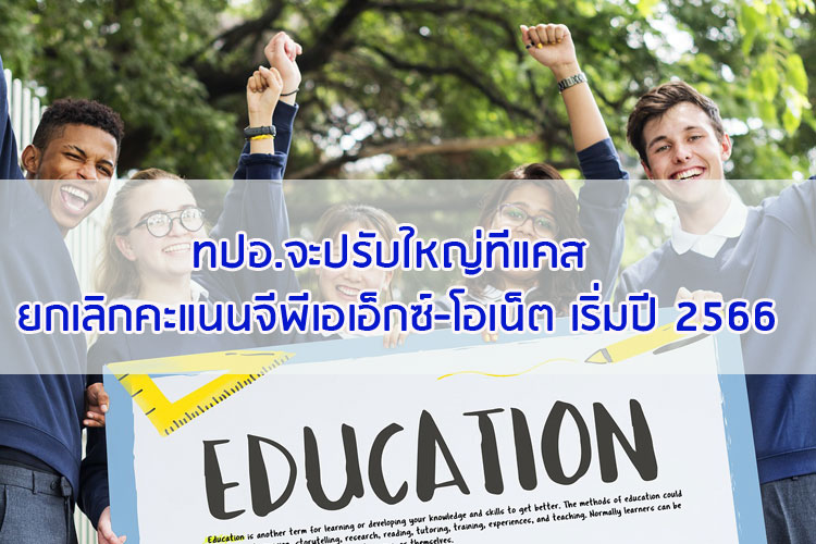 ทปอ. จะปรับใหญ่ทีแคส ยกเลิกคะแนนจีพีเอเอ็กซ์-โอเน็ต ในปี 2566