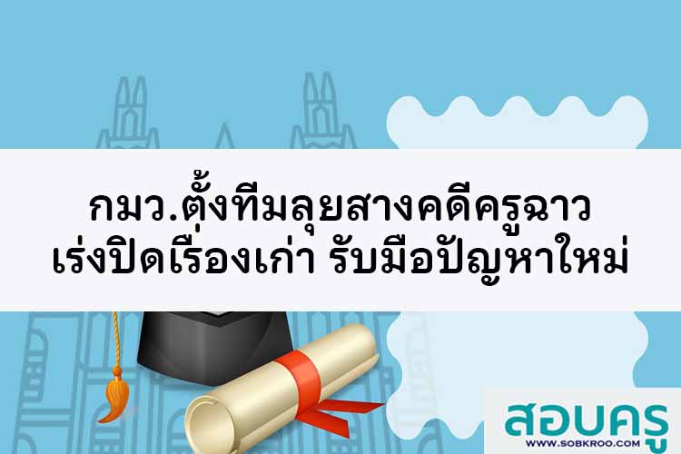 กมว.ตั้งทีมลุยสางคดีครูฉาว เร่งปิดเรื่องเก่าพร้อมรับมือปัญหาใหม่