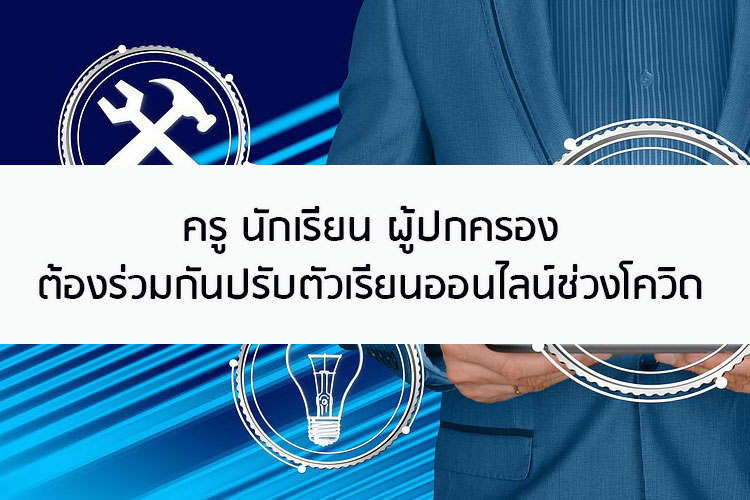 ครู นักเรียน ผู้ปกครองต้องร่วมกันปรับตัวเรียนออนไลน์ช่วงโควิด 
