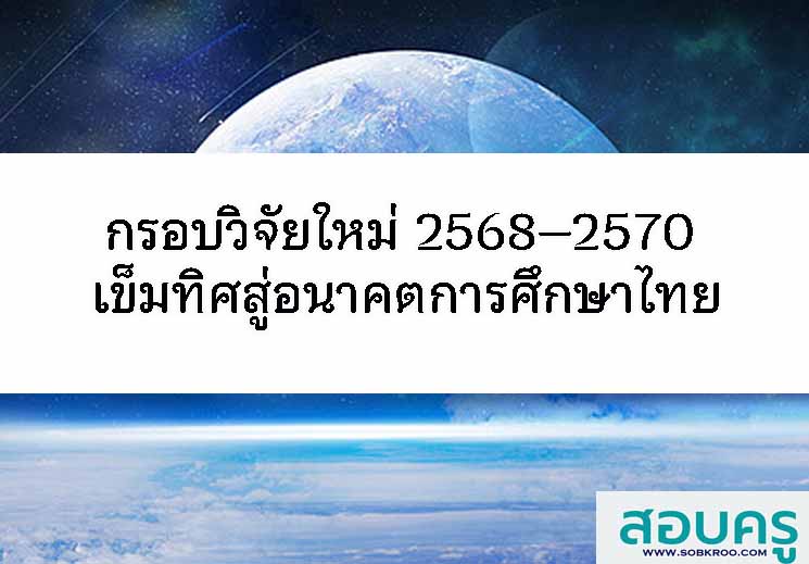 กรอบวิจัยใหม่ 2568–2570 เข็มทิศสู่อนาคตการศึกษาไทย