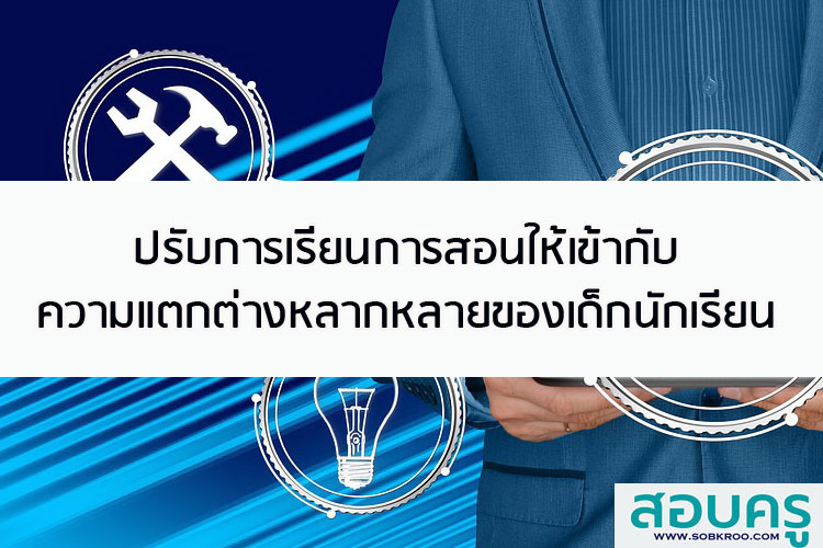 ปรับการเรียนการสอนให้เข้ากับความแตกต่างหลากหลายของเด็กนักเรียน