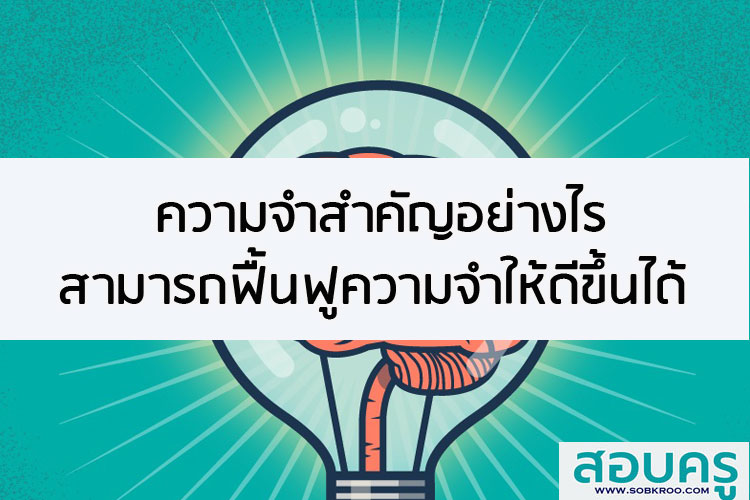 ความจำสำคัญอย่างไร ฟื้นฟูความจำให้ดีขึ้นได้
