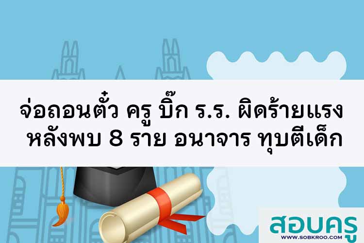 จ่อถอนตั๋ว ครู บิ๊ก ร.ร. ผิดร้ายแรง หลังพบ 8 ราย อนาจาร ทุบตีเด็ก