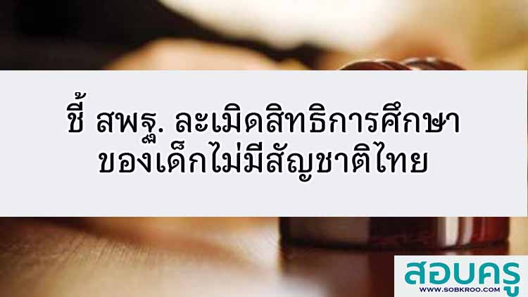ชี้ สพฐ. ละเมิดสิทธิการศึกษาเด็กไม่มีสัญชาติไทย