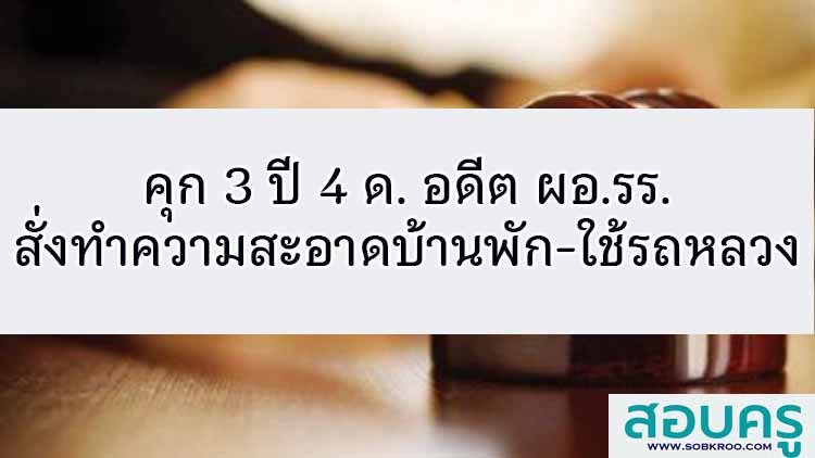 คุก 3 ปี 4 ด. อดีตผอ.รร.สั่งทำความสะอาดบ้านพัก-ใช้รถหลวง